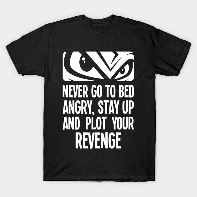 Never go to bed angry, stay up and plot your revenge T-Shirt by RobiMerch